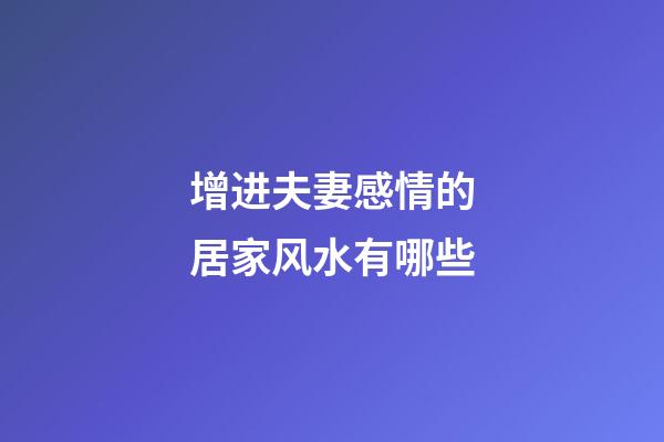 增进夫妻感情的居家风水有哪些