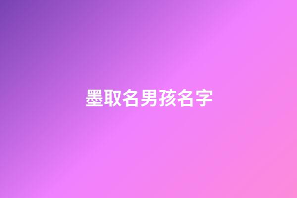墨取名男孩名字(墨什么好听的男孩名)-第1张-男孩起名-玄机派