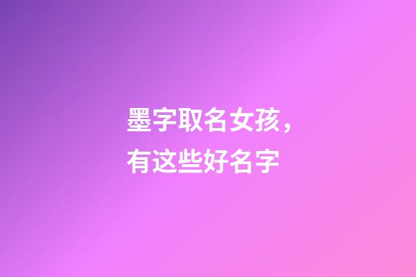 墨字取名女孩，有这些好名字