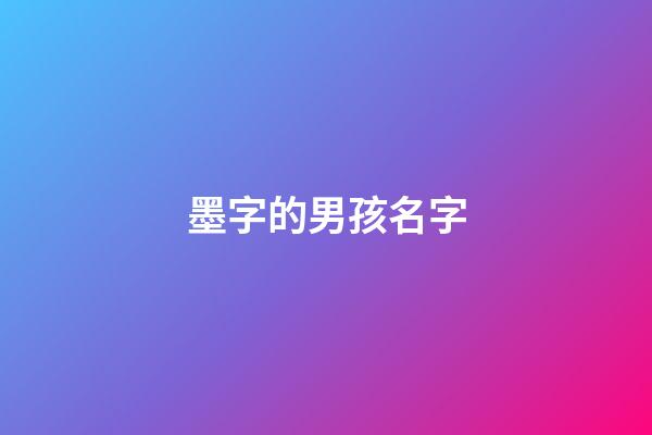 墨字的男孩名字(墨字的男孩名字寓意)-第1张-男孩起名-玄机派