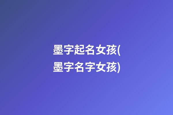 墨字起名女孩(墨字名字女孩)