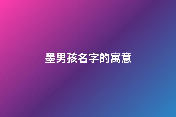 墨男孩名字的寓意(墨什么好听的男孩名)-第1张-男孩起名-玄机派