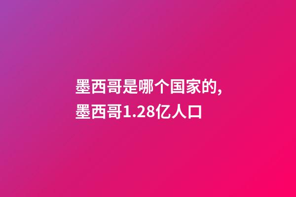 墨西哥是哪个国家的,墨西哥1.28亿人口-第1张-观点-玄机派