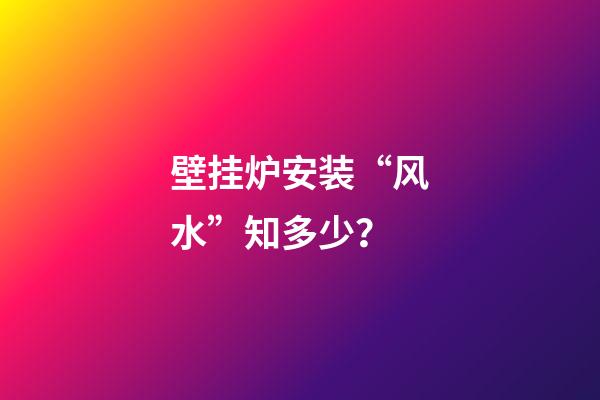 壁挂炉安装“风水”知多少？