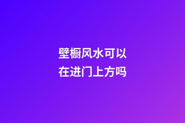 壁橱风水可以在进门上方吗