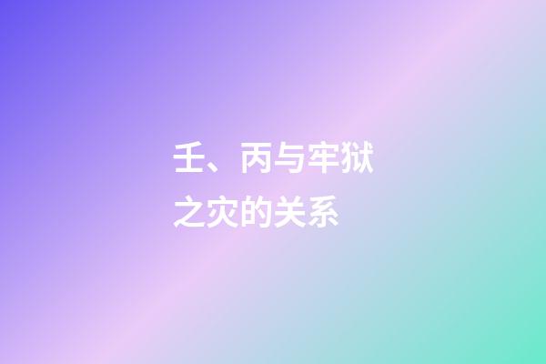 壬、丙与牢狱之灾的关系