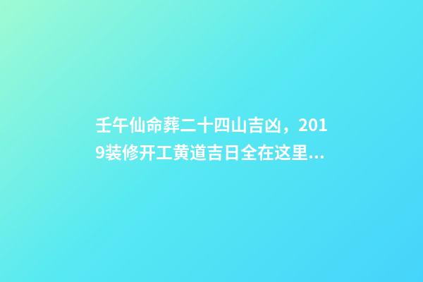 壬午仙命葬二十四山吉凶，2019装修开工黄道吉日全在这里了!-第1张-观点-玄机派