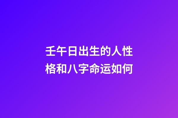 壬午日出生的人性格和八字命运如何