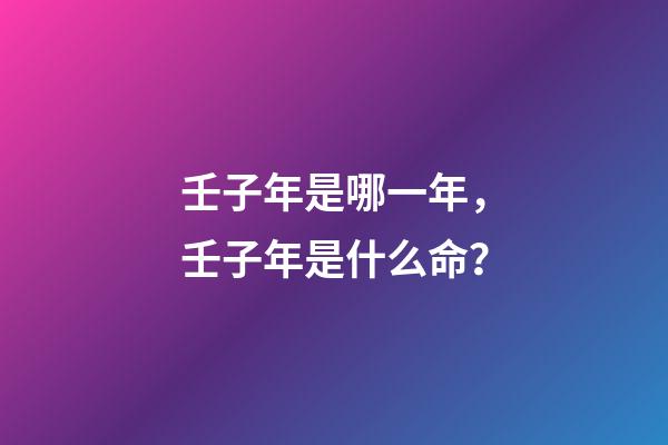 壬子年是哪一年，壬子年是什么命？