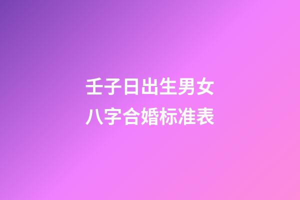 壬子日出生男女八字合婚标准表