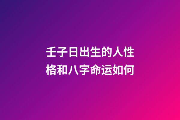 壬子日出生的人性格和八字命运如何