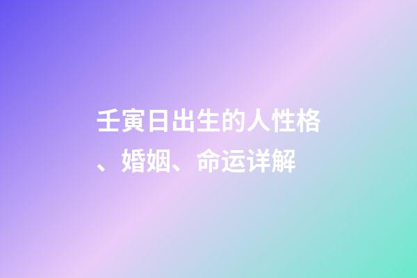 壬寅日出生的人性格、婚姻、命运详解