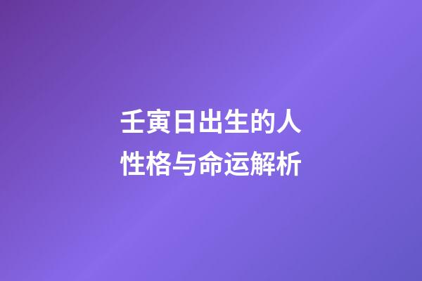 壬寅日出生的人性格与命运解析