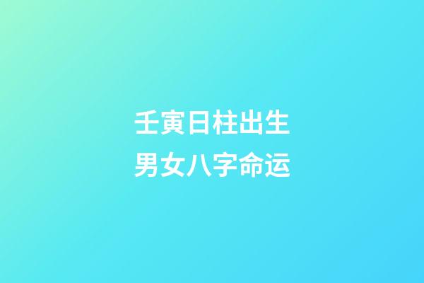 壬寅日柱出生男女八字命运