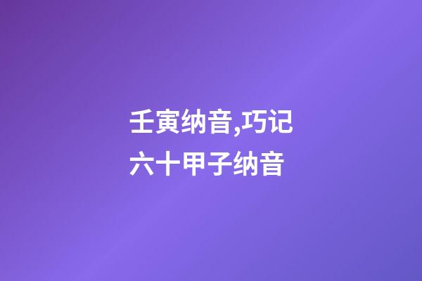 壬寅纳音,巧记六十甲子纳音-第1张-观点-玄机派