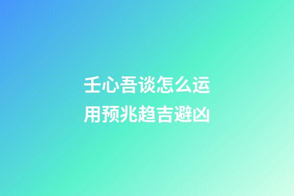 壬心吾谈怎么运用预兆趋吉避凶