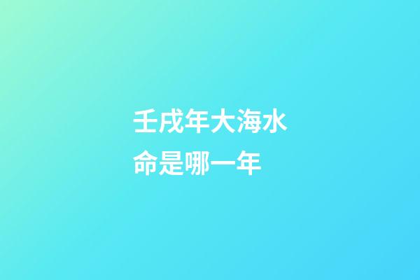 壬戌年大海水命是哪一年