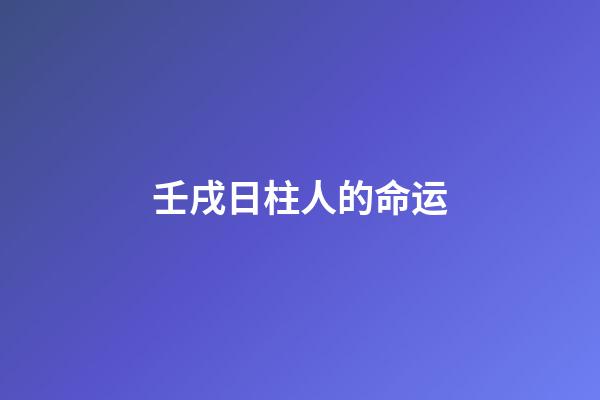 壬戌日柱人的命运