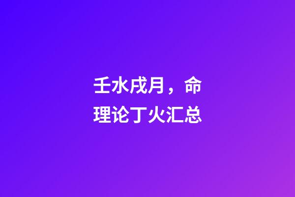 壬水戌月，命理论丁火汇总-第1张-观点-玄机派