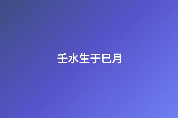 壬水生于巳月