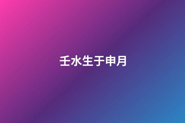 壬水生于申月