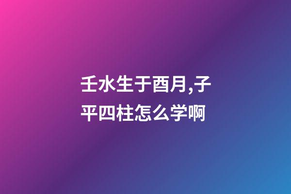 壬水生于酉月,子平四柱怎么学啊(关于地支藏干的秘辛)-第1张-观点-玄机派