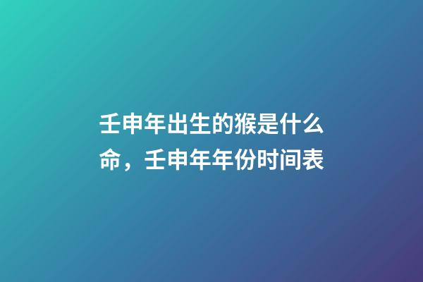 壬申年出生的猴是什么命，壬申年年份时间表