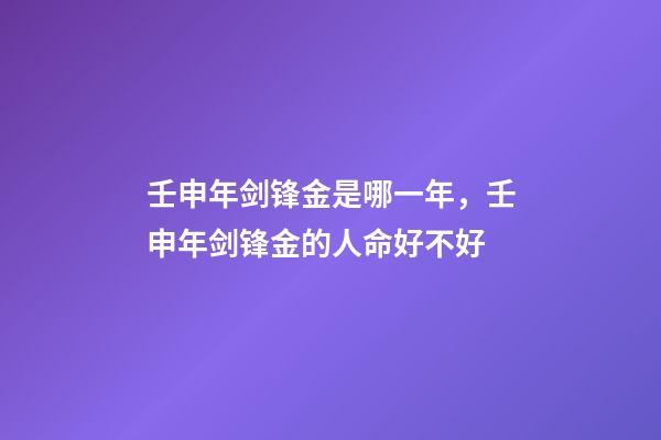 壬申年剑锋金是哪一年，壬申年剑锋金的人命好不好
