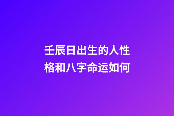 壬辰日出生的人性格和八字命运如何