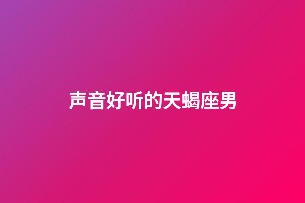 声音好听的天蝎座男-第1张-星座运势-玄机派