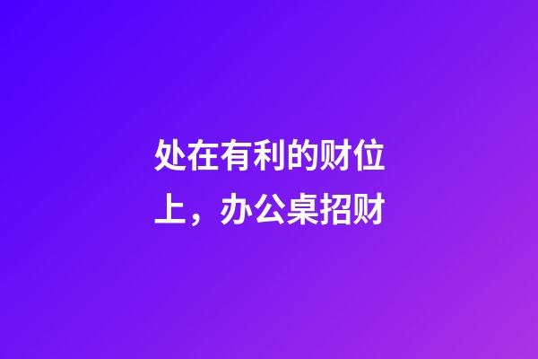 处在有利的财位上，办公桌招财