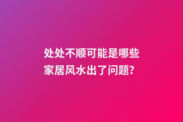 处处不顺可能是哪些家居风水出了问题？