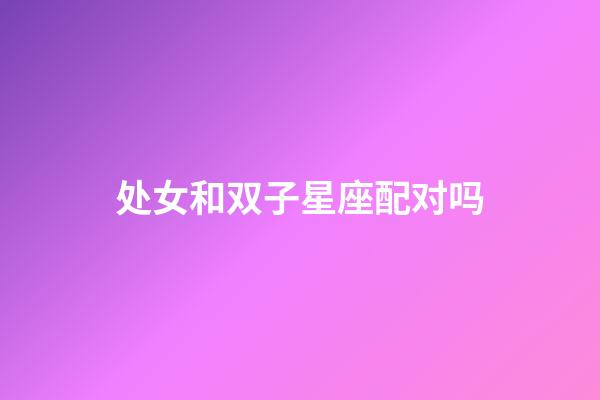 处女和双子星座配对吗-第1张-星座运势-玄机派