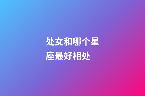处女和哪个星座最好相处-第1张-星座运势-玄机派