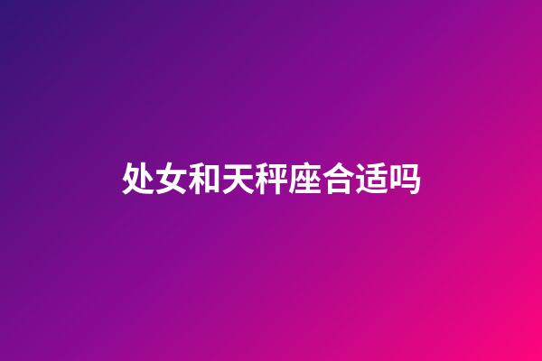 处女和天秤座合适吗-第1张-星座运势-玄机派