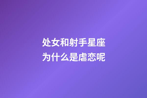 处女和射手星座为什么是虐恋呢-第1张-星座运势-玄机派