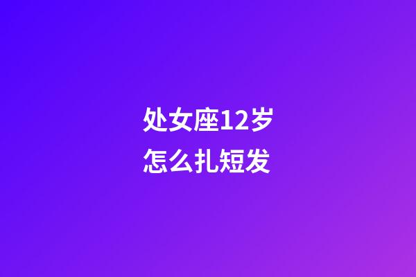 处女座12岁怎么扎短发-第1张-星座运势-玄机派