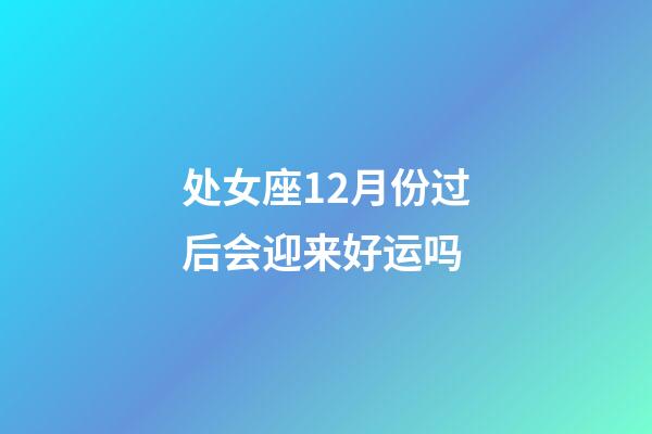 处女座12月份过后会迎来好运吗-第1张-星座运势-玄机派
