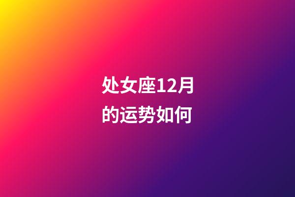 处女座12月的运势如何-第1张-星座运势-玄机派