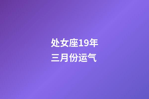 处女座19年三月份运气-第1张-星座运势-玄机派