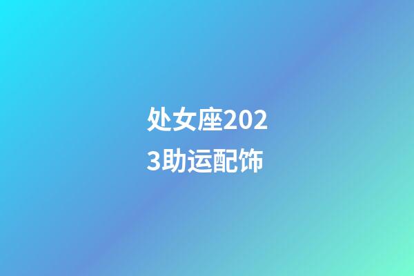 处女座2023助运配饰-第1张-星座运势-玄机派