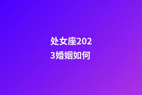 处女座2023婚姻如何-第1张-星座运势-玄机派