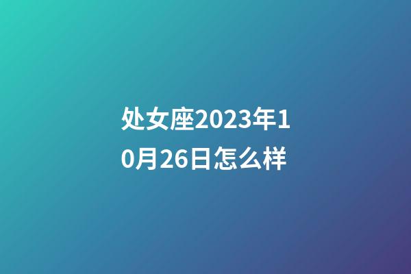 处女座2023年10月26日怎么样-第1张-星座运势-玄机派