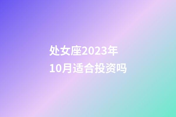 处女座2023年10月适合投资吗-第1张-星座运势-玄机派