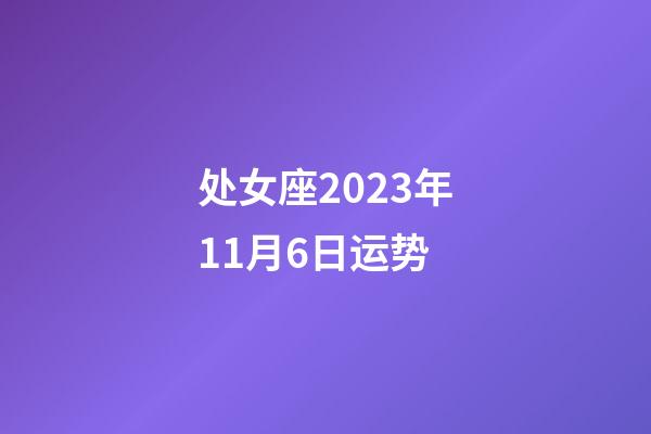 处女座2023年11月6日运势-第1张-星座运势-玄机派