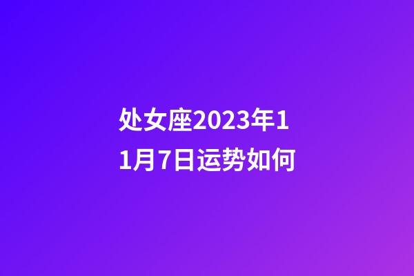 处女座2023年11月7日运势如何-第1张-星座运势-玄机派