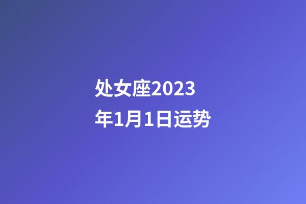 处女座2023年1月1日运势-第1张-星座运势-玄机派