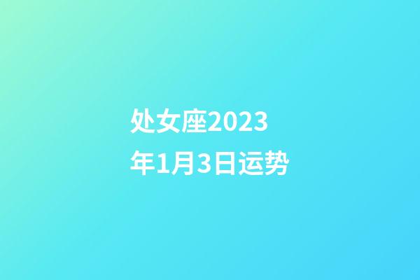 处女座2023年1月3日运势-第1张-星座运势-玄机派