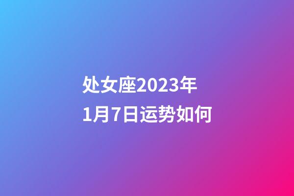 处女座2023年1月7日运势如何-第1张-星座运势-玄机派