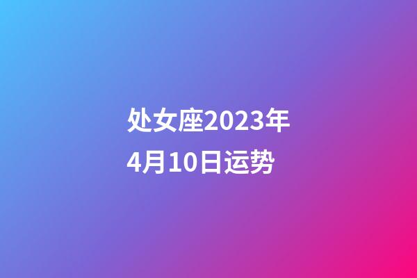 处女座2023年4月10日运势-第1张-星座运势-玄机派